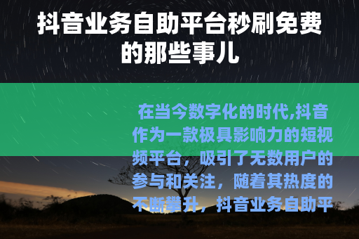 抖音业务自助平台秒刷免费的那些事儿