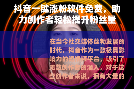 抖音一键涨粉软件免费，助力创作者轻松提升粉丝量