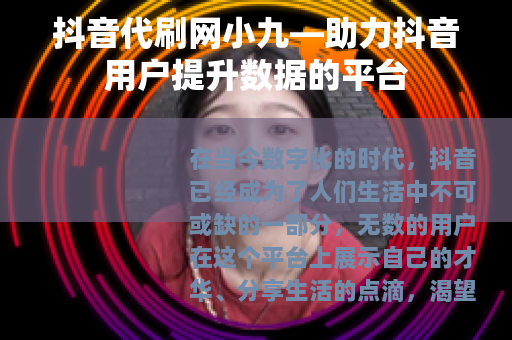 抖音代刷网小九—助力抖音用户提升数据的平台