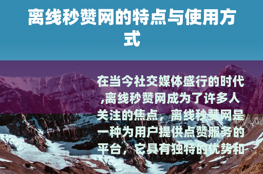 离线秒赞网的特点与使用方式