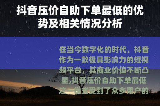 抖音压价自助下单最低的优势及相关情况分析