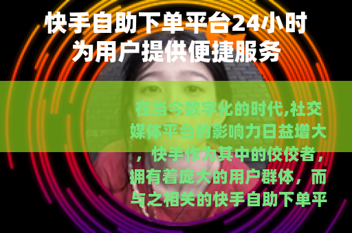 快手自助下单平台24小时为用户提供便捷服务