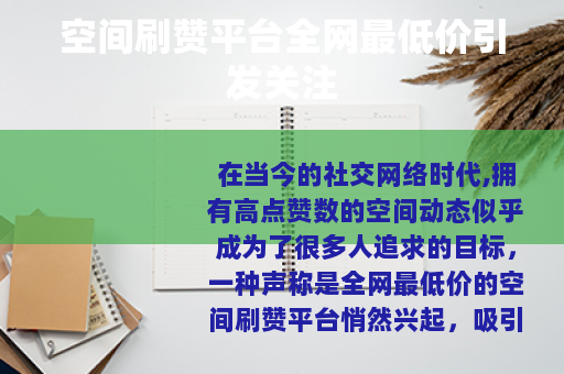 空间刷赞平台全网最低价引发关注