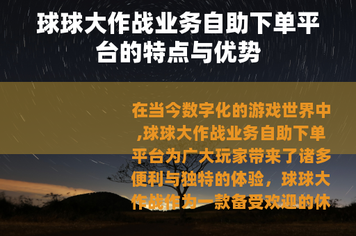球球大作战业务自助下单平台的特点与优势