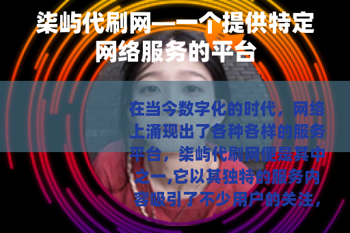 柒屿代刷网—一个提供特定网络服务的平台