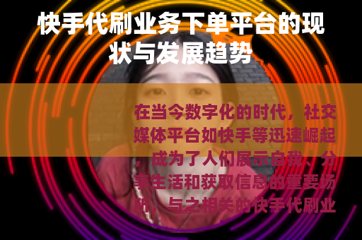 快手代刷业务下单平台的现状与发展趋势