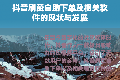 抖音刷赞自助下单及相关软件的现状与发展