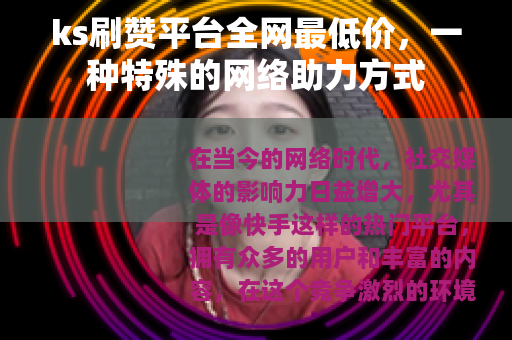 ks刷赞平台全网最低价，一种特殊的网络助力方式