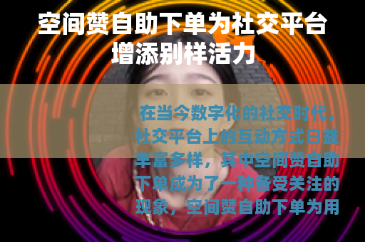 空间赞自助下单为社交平台增添别样活力