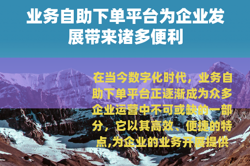 业务自助下单平台为企业发展带来诸多便利