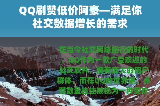 QQ刷赞低价阿豪—满足你社交数据增长的需求