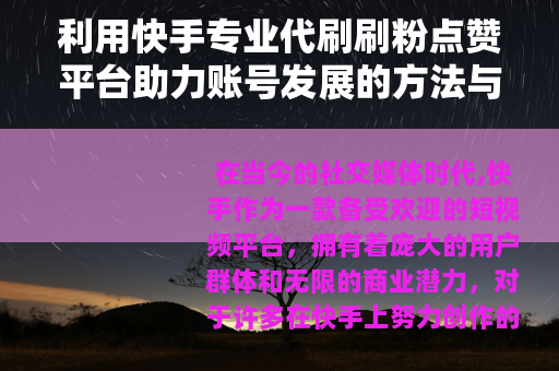 利用快手专业代刷刷粉点赞平台助力账号发展的方法与策略