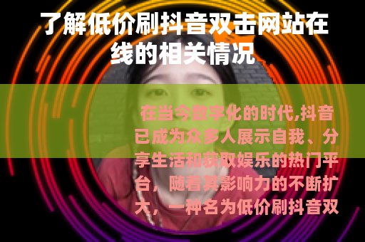 了解低价刷抖音双击网站在线的相关情况