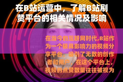 在B站运营中，了解B站刷赞平台的相关情况及影响