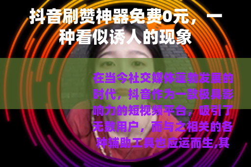 抖音刷赞神器免费0元，一种看似诱人的现象