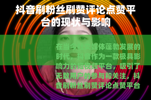 抖音刷粉丝刷赞评论点赞平台的现状与影响