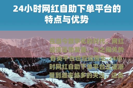 24小时网红自助下单平台的特点与优势