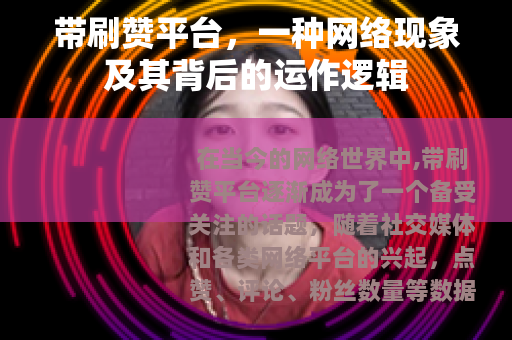带刷赞平台，一种网络现象及其背后的运作逻辑