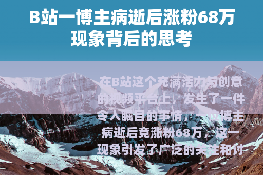 B站一博主病逝后涨粉68万现象背后的思考