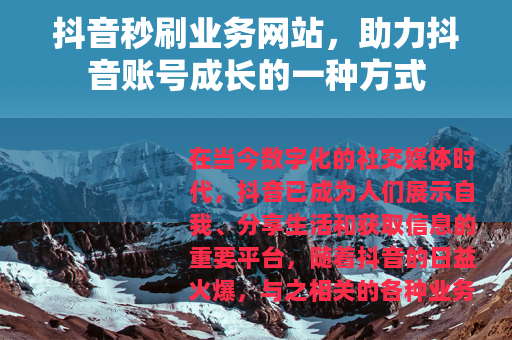 抖音秒刷业务网站，助力抖音账号成长的一种方式