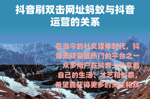 抖音刷双击网址蚂蚁与抖音运营的关系