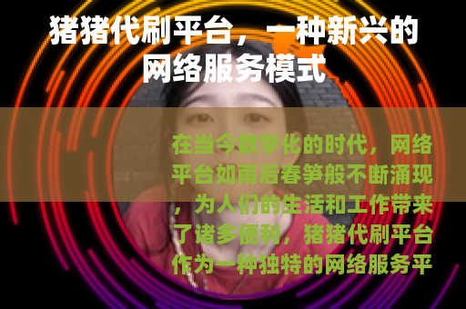 猪猪代刷平台，一种新兴的网络服务模式
