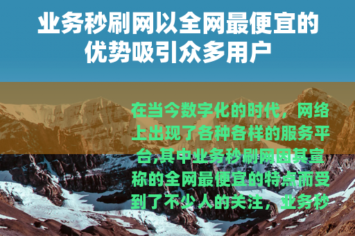 业务秒刷网以全网最便宜的优势吸引众多用户