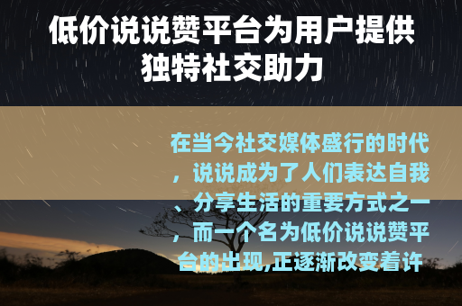 低价说说赞平台为用户提供独特社交助力