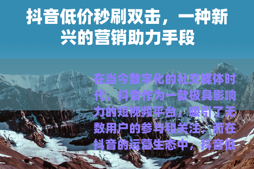 抖音低价秒刷双击，一种新兴的营销助力手段