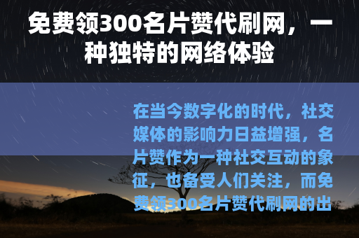 免费领300名片赞代刷网，一种独特的网络体验