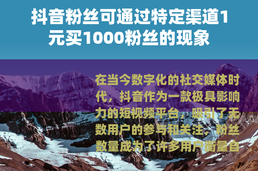 抖音粉丝可通过特定渠道1元买1000粉丝的现象