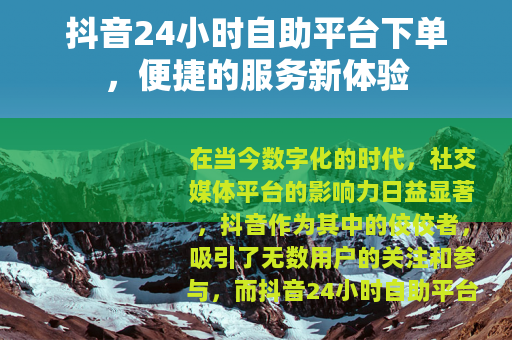 抖音24小时自助平台下单，便捷的服务新体验
