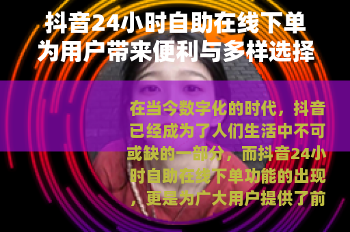 抖音24小时自助在线下单为用户带来便利与多样选择