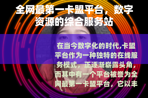 全网最第一卡盟平台，数字资源的综合服务站