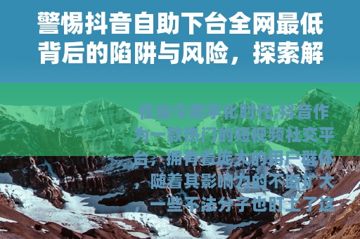 警惕抖音自助下台全网最低背后的陷阱与风险，探索解密真相