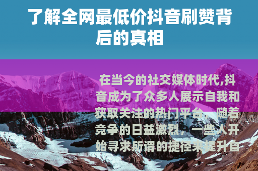 了解全网最低价抖音刷赞背后的真相