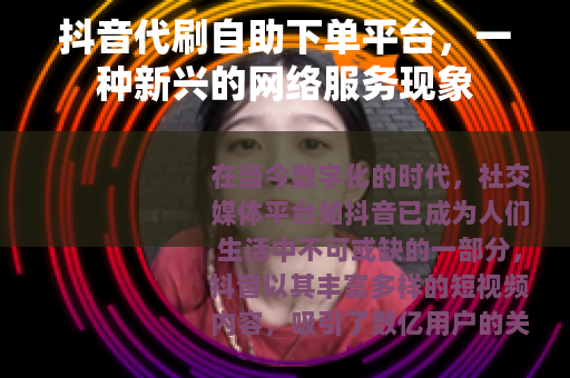 抖音代刷自助下单平台，一种新兴的网络服务现象