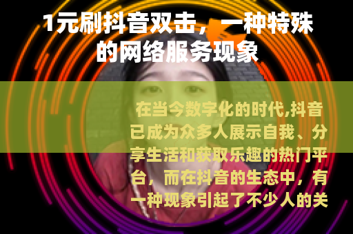 1元刷抖音双击，一种特殊的网络服务现象