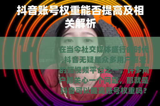 抖音账号权重能否提高及相关解析