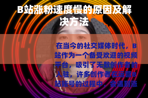 B站涨粉速度慢的原因及解决方法