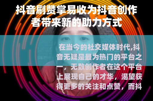 抖音刷赞掌易收为抖音创作者带来新的助力方式