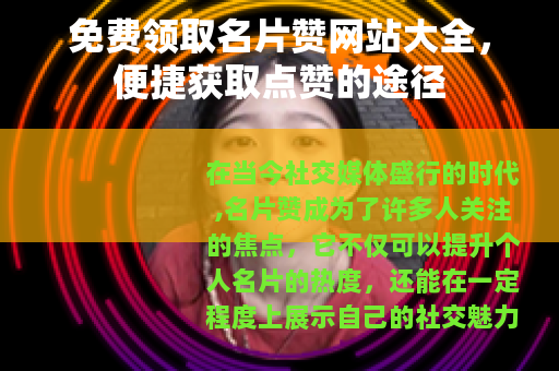 免费领取名片赞网站大全，便捷获取点赞的途径