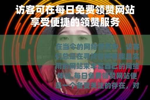 访客可在每日免费领赞网站享受便捷的领赞服务