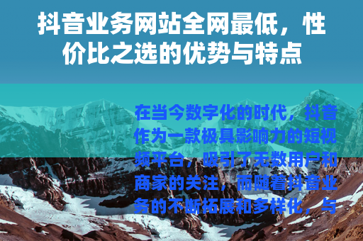抖音业务网站全网最低，性价比之选的优势与特点