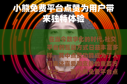 小熊免费平台点赞为用户带来独特体验