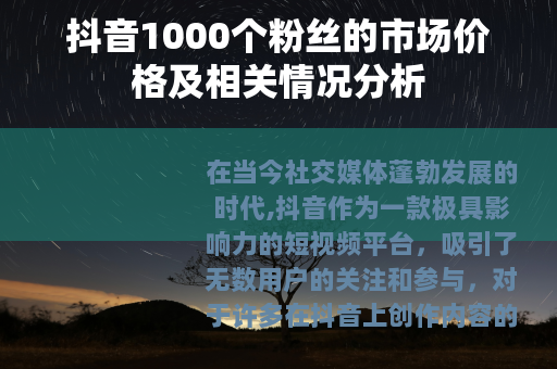 抖音1000个粉丝的市场价格及相关情况分析