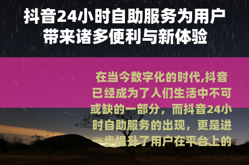 抖音24小时自助服务为用户带来诸多便利与新体验