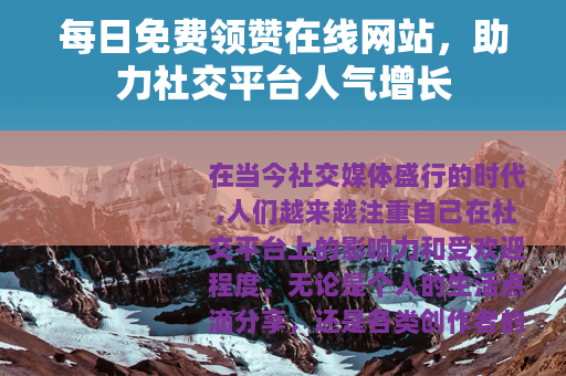 每日免费领赞在线网站，助力社交平台人气增长