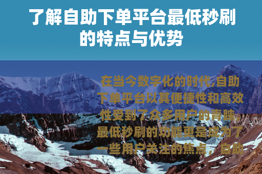 了解自助下单平台最低秒刷的特点与优势