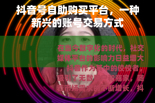 抖音号自助购买平台，一种新兴的账号交易方式